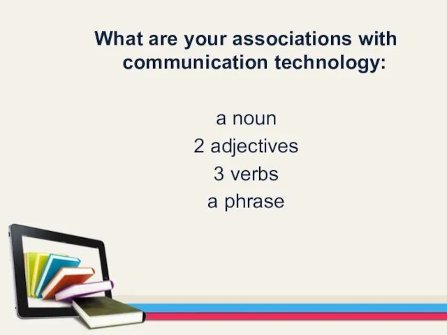 What are your associations with communication technology: a noun 2 adjectives 3 verbs a phrase