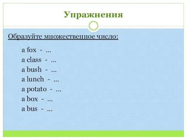 Упражнения Образуйте множественное число: a fox - … a class -