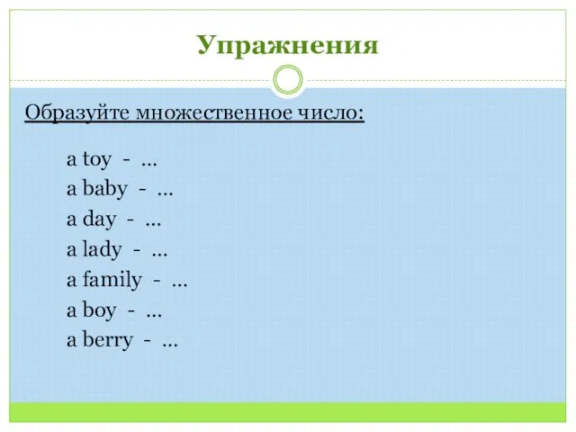 Упражнения Образуйте множественное число: a toy - … a baby -