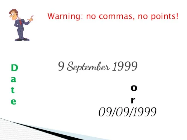 9 September 1999 or 09/09/1999 Warning: no commas, no points! Date