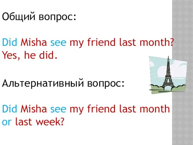 Общий вопрос: Did Misha see my friend last month? Yes, he