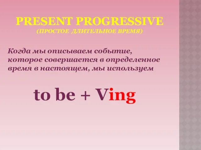 PRESENT PROGRESSIVE (ПРОСТОЕ ДЛИТЕЛЬНОЕ ВРЕМЯ) Когда мы описываем событие, которое совершается