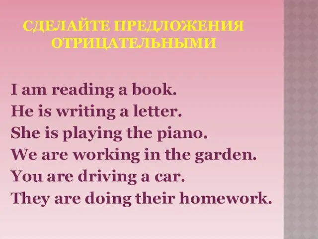 СДЕЛАЙТЕ ПРЕДЛОЖЕНИЯ ОТРИЦАТЕЛЬНЫМИ I am reading a book. He is writing