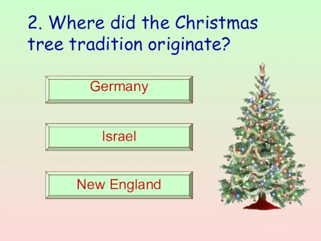 2. Where did the Christmas tree tradition originate? Germany Israel New England