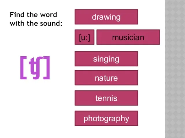 [ʧ] drawing musician nature singing tennis photography [u:] Find the word with the sound: