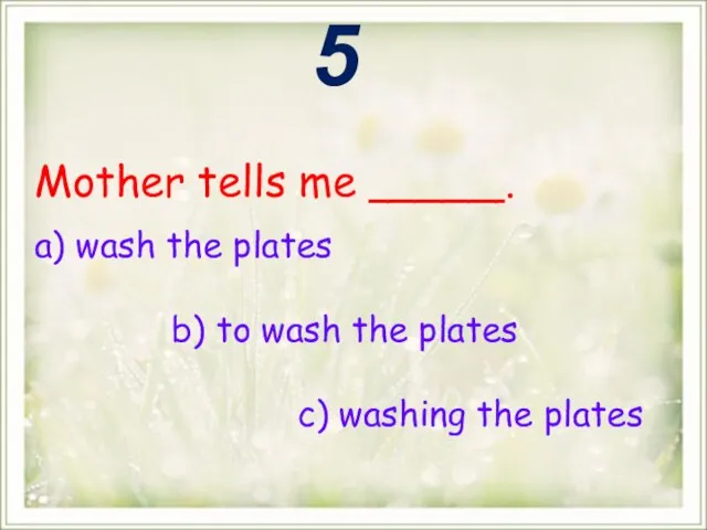 Mother tells me _____. a) wash the plates b) to wash