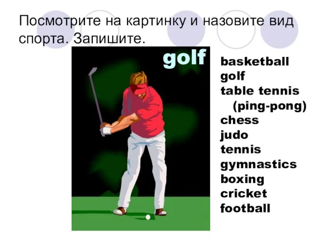 Посмотрите на картинку и назовите вид спорта. Запишите. golf basketball golf