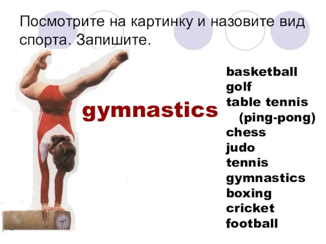 Посмотрите на картинку и назовите вид спорта. Запишите. gymnastics basketball golf