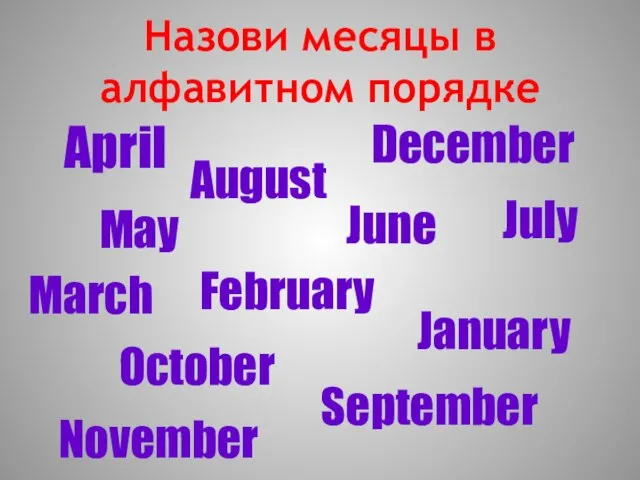 Назови месяцы в алфавитном порядке April August December June May February