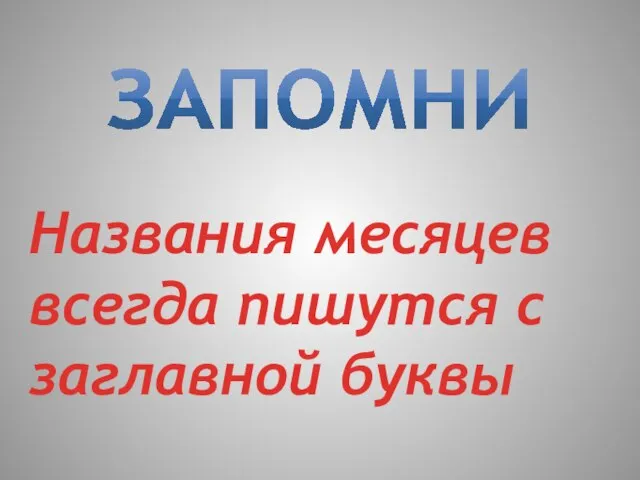 ЗАПОМНИ Названия месяцев всегда пишутся с заглавной буквы