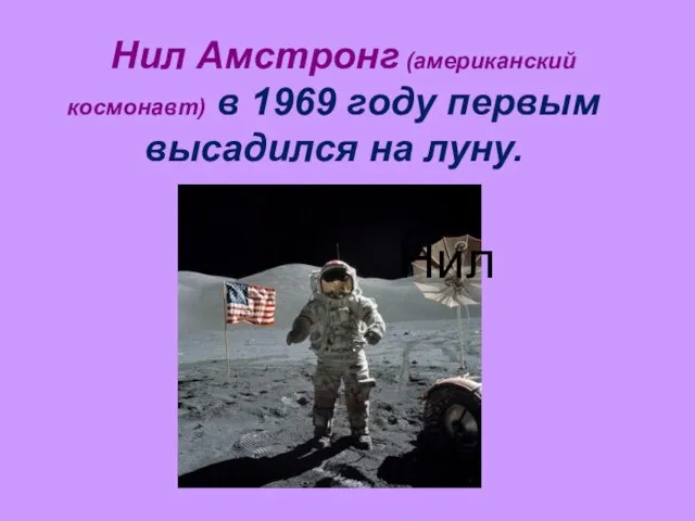 Нил Амстронг (американский космонавт) в 1969 году первым высадился на луну. Нил