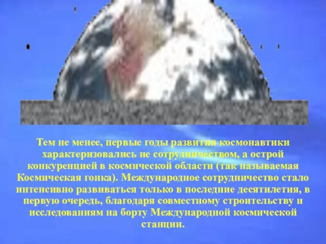 Тем не менее, первые годы развития космонавтики характеризовались не сотрудничеством, а