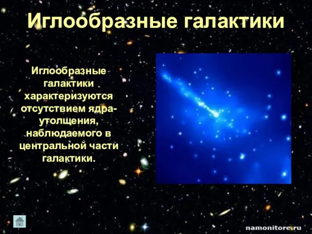 Иглообразные галактики характеризуются отсутствием ядра-утолщения, наблюдаемого в центральной части галактики. Иглообразные галактики