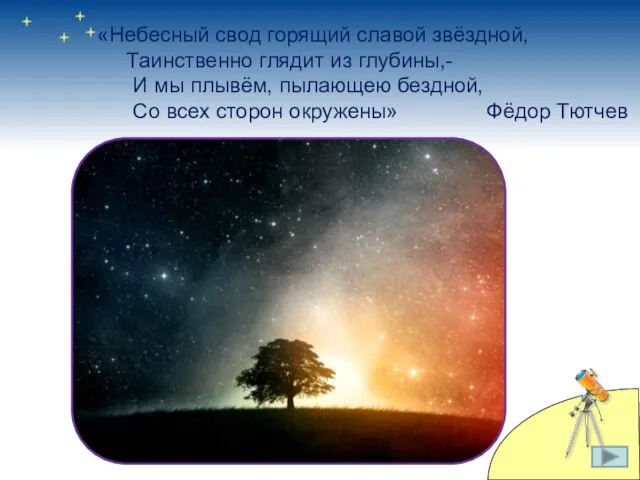 «Небесный свод горящий славой звёздной, Таинственно глядит из глубины,- И мы