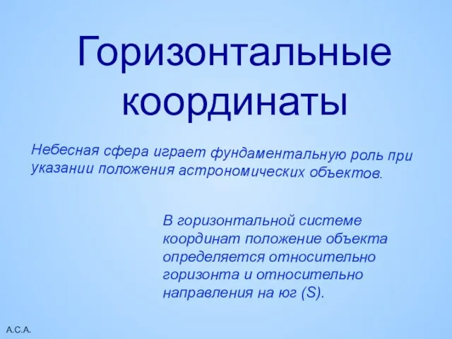 А.С.А. Горизонтальные координаты Небесная сфера играет фундаментальную роль при указании положения