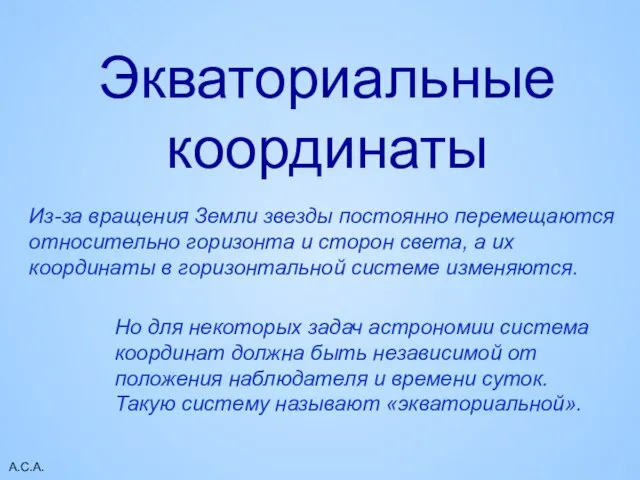 А.С.А. Экваториальные координаты Из-за вращения Земли звезды постоянно перемещаются относительно горизонта