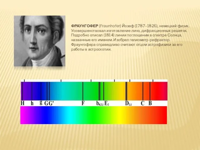 ФРАУНГОФЕР (Fraunhofer) Йозеф (1787–1826), немецкий физик. Усовершенствовал изготовление линз, дифракционных решеток.