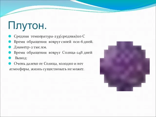 Плутон. Средняя температура-233(средняя)по С Время обращения вокруг своей оси-6 дней. Диаметр-2