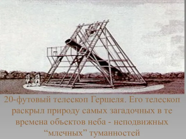 20-футовый телескоп Гершеля. Его телескоп раскрыл природу самых загадочных в те