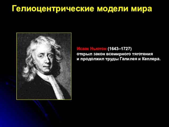 Исаак Ньютон (1643–1727) открыл закон всемирного тяготения и продолжил труды Галилея и Кеплера. Гелиоцентрические модели мира