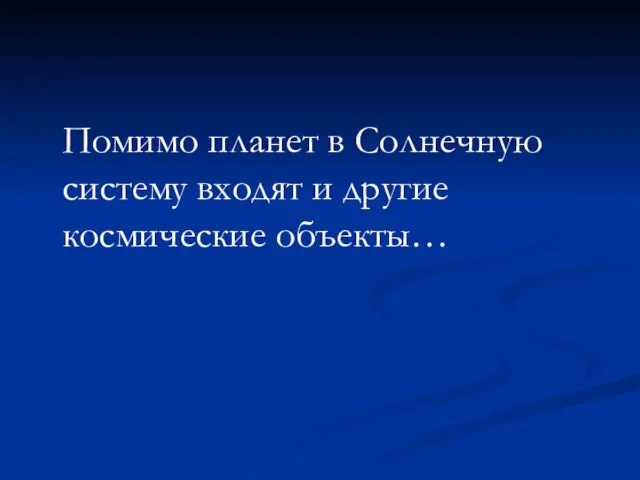 Помимо планет в Солнечную систему входят и другие космические объекты…