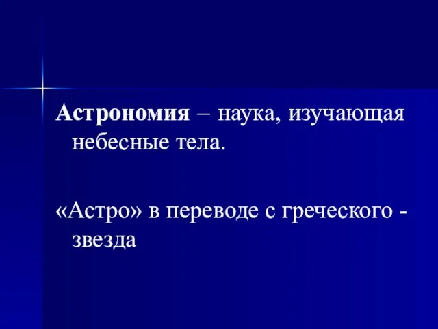 Астрономия – наука, изучающая небесные тела. «Астро» в переводе с греческого - звезда