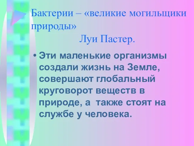 Бактерии – «великие могильщики природы» Луи Пастер. Эти маленькие организмы создали