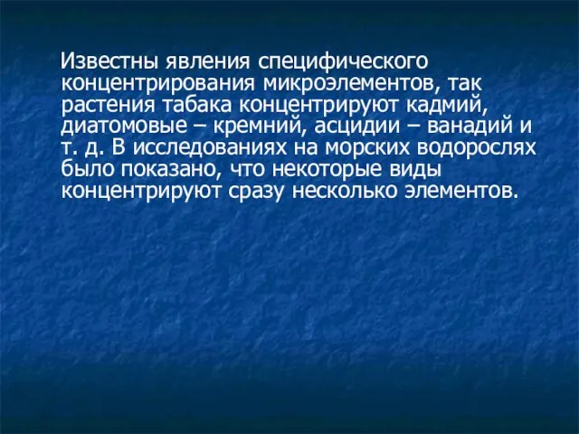 Известны явления специфического концентрирования микроэлементов, так растения табака концентрируют кадмий, диатомовые