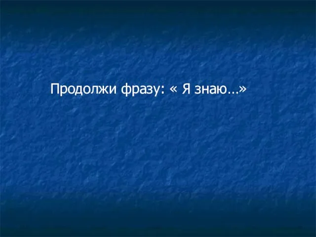 Продолжи фразу: « Я знаю…»