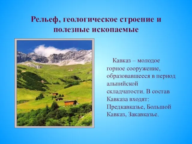 Рельеф, геологическое строение и полезные ископаемые Кавказ – молодое горное сооружение,