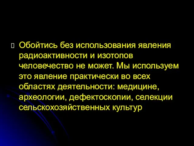 Обойтись без использования явления радиоактивности и изотопов человечество не может. Мы