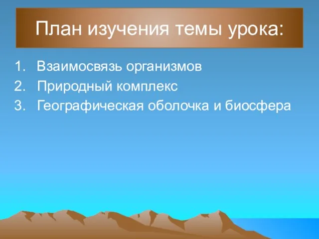 План изучения темы урока: Взаимосвязь организмов Природный комплекс Географическая оболочка и биосфера