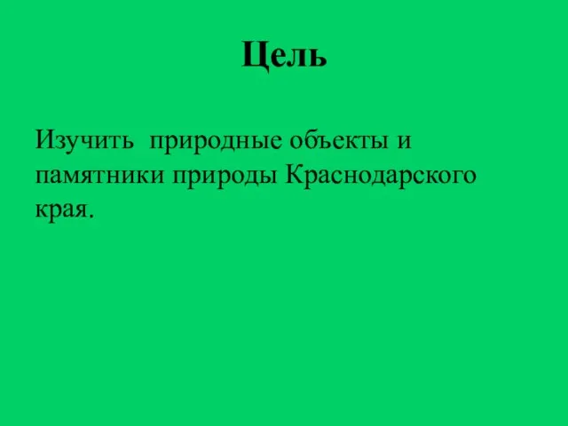 Цель Изучить природные объекты и памятники природы Краснодарского края.