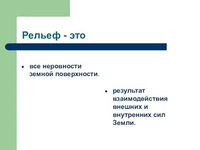 Рельеф - это все неровности земной поверхности. результат взаимодействия внешних и внутренних сил Земли.