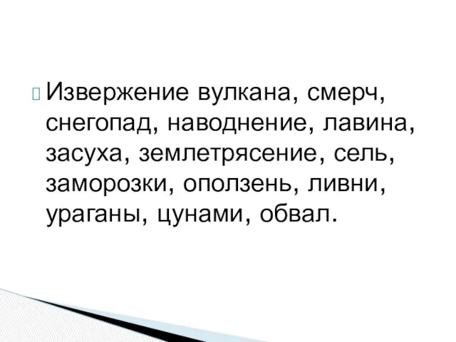 Извержение вулкана, смерч, снегопад, наводнение, лавина, засуха, землетрясение, сель, заморозки, оползень, ливни, ураганы, цунами, обвал.