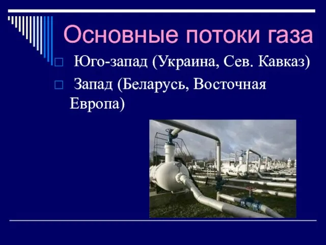 Основные потоки газа Юго-запад (Украина, Сев. Кавказ) Запад (Беларусь, Восточная Европа)