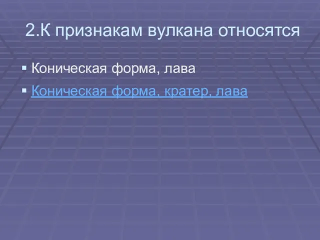 2.К признакам вулкана относятся Коническая форма, лава Коническая форма, кратер, лава