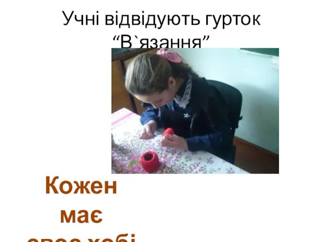 Учні відвідують гурток “В`язання” Кожен має своє хобі