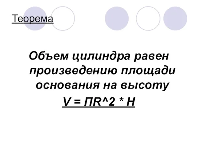 Теорема Объем цилиндра равен произведению площади основания на высоту V = ПR^2 * H