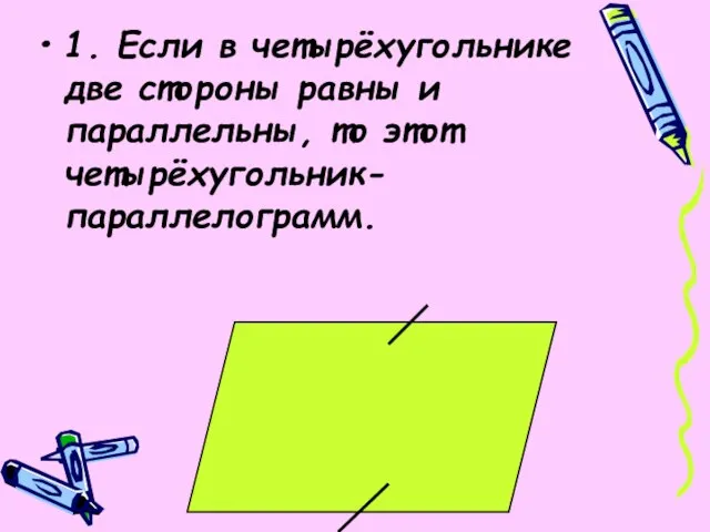 1. Если в четырёхугольнике две стороны равны и параллельны, то этот четырёхугольник-параллелограмм.