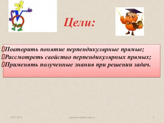 Цели: 17.07.2012 Повторить понятие перпендикулярные прямые; Рассмотреть свойство перпендикулярных прямых; Применять