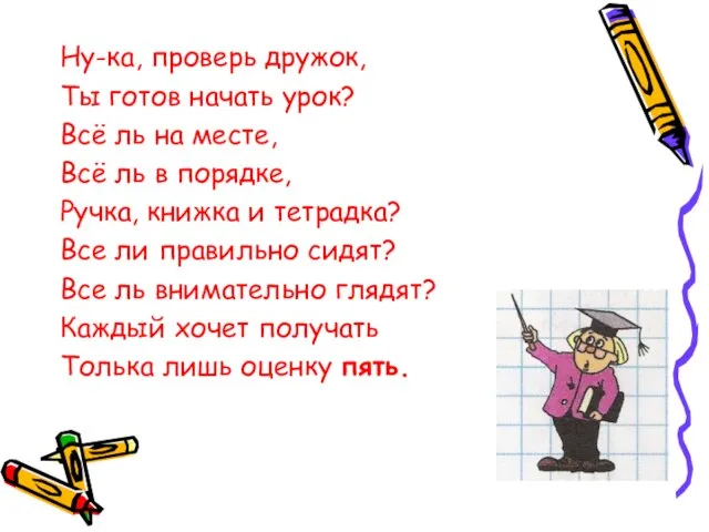 Ну-ка, проверь дружок, Ты готов начать урок? Всё ль на месте,