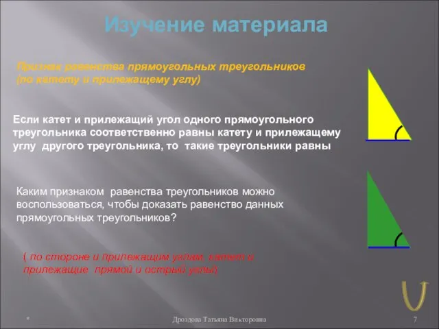 * Дроздова Татьяна Викторовна Изучение материала Признак равенства прямоугольных треугольников (по