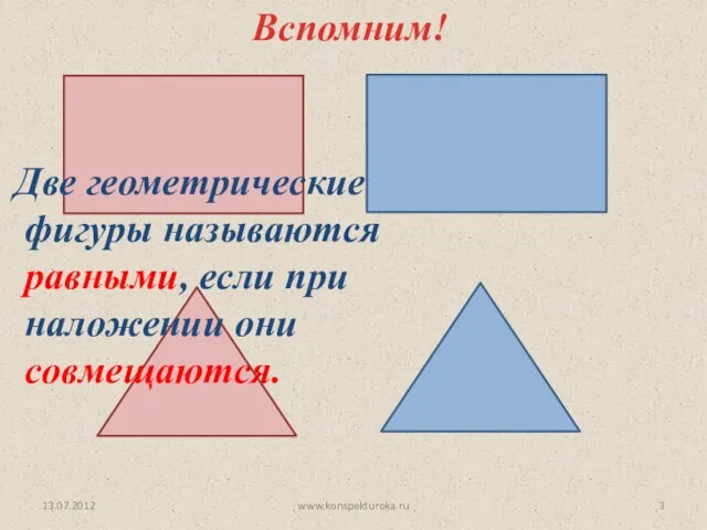 13.07.2012 Вспомним! Две геометрические фигуры называются равными, если при наложении они совмещаются. www.konspekturoka.ru