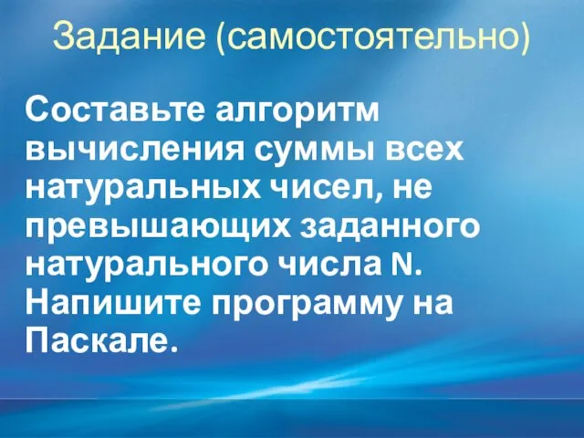 Задание (самостоятельно) Составьте алгоритм вычисления суммы всех натуральных чисел, не превышающих