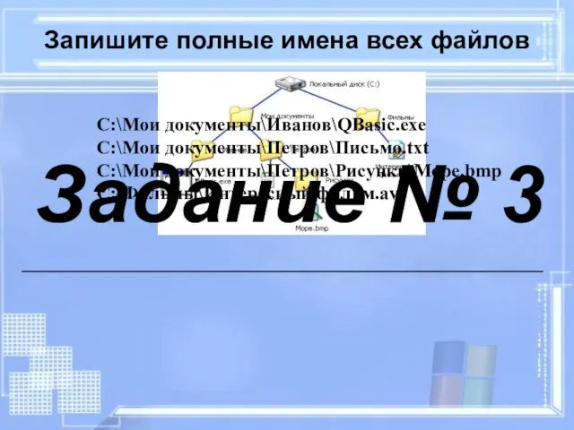 Запишите полные имена всех файлов C:\Мои документы\Иванов\QBasic.exe C:\Мои документы\Петров\Письмо.txt C:\Мои документы\Петров\Рисунки\Море.bmp