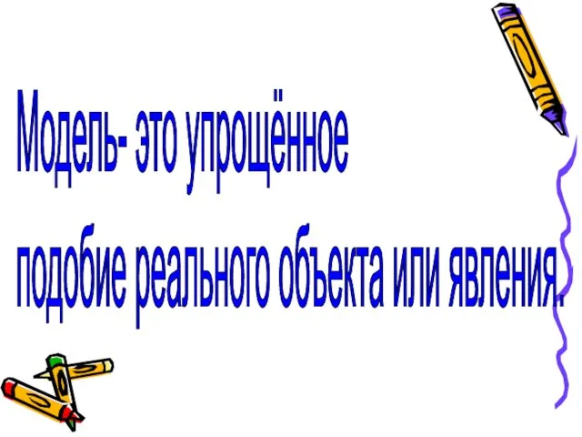 Модель- это упрощённое подобие реального объекта или явления.