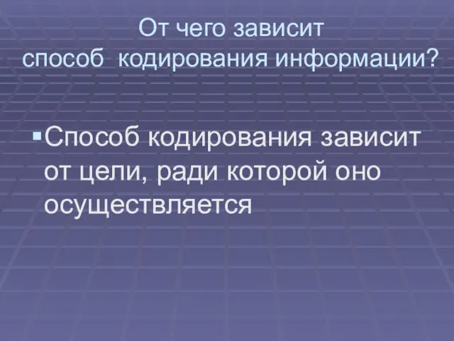 От чего зависит способ кодирования информации? Способ кодирования зависит от цели, ради которой оно осуществляется