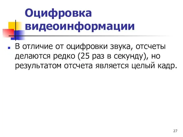 Оцифровка видеоинформации В отличие от оцифровки звука, отсчеты делаются редко (25