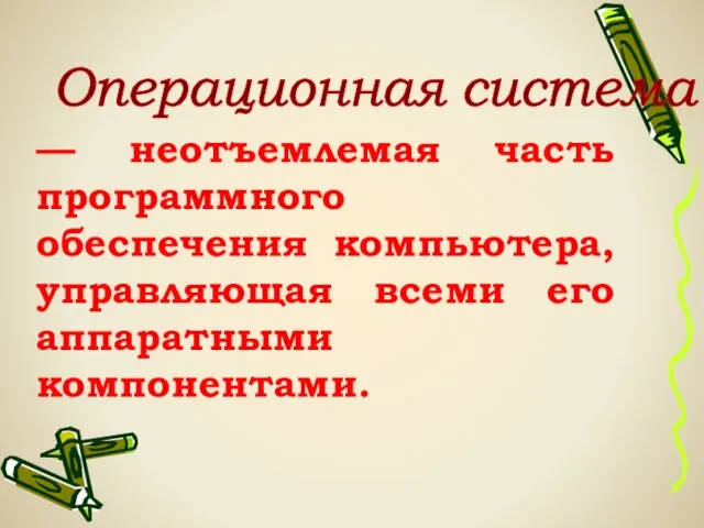 Операционная система — неотъемлемая часть программного обеспечения компьютера, управляющая всеми его аппаратными компонентами.